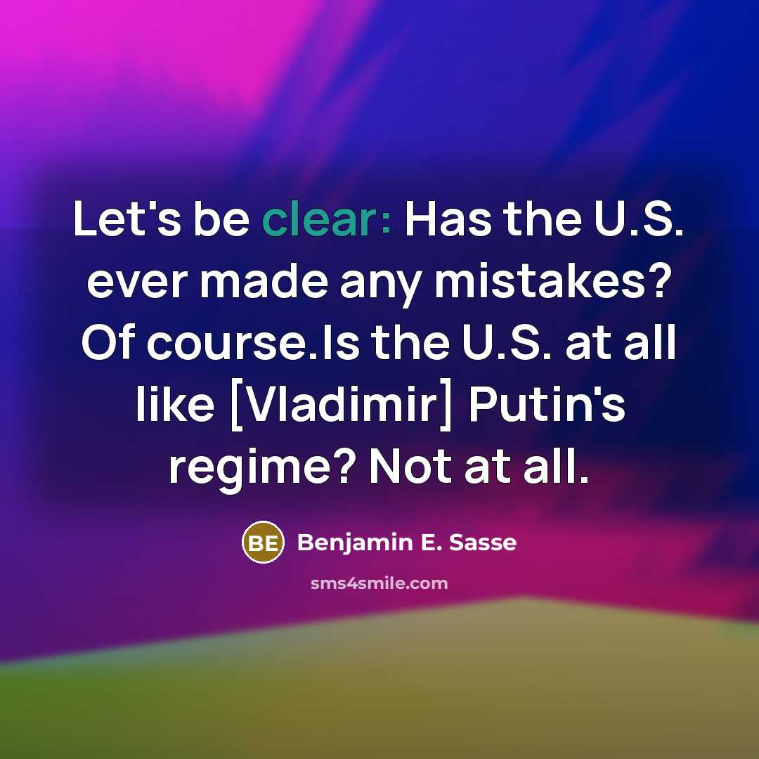 “Let's be clear: Has the U.S. ever made any mistakes? Of course.Is the U.S. at all like [Vladimir] Putin's regime? Not at all.” quote by Benjamin E. Sasse
