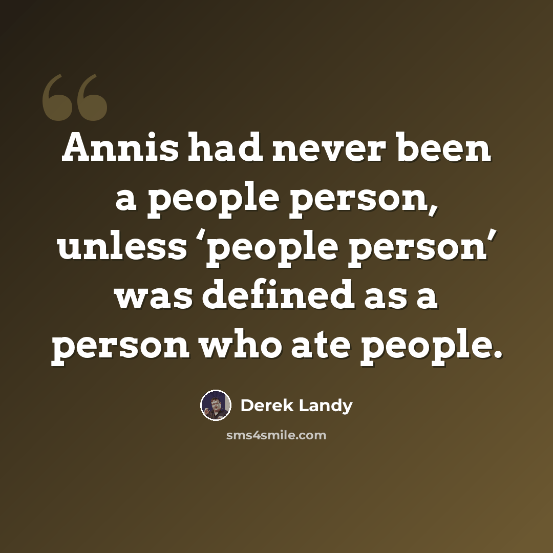 “Annis had never been a people person, unless ‘people person’ was defined as a person who ate people.” quote by Derek Landy