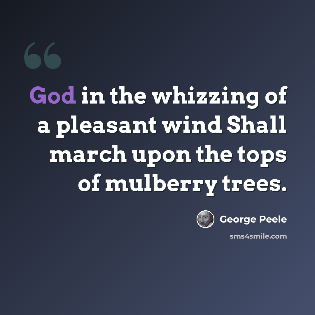 “God in the whizzing of a pleasant wind Shall march upon the tops of mulberry trees.” quote by George Peele