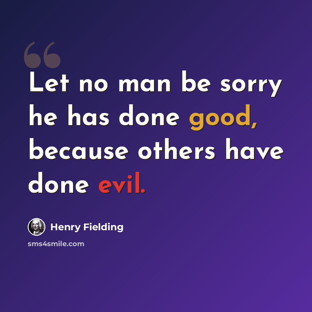 “Let no man be sorry he has done good, because others have done evil.” quote by Henry Fielding