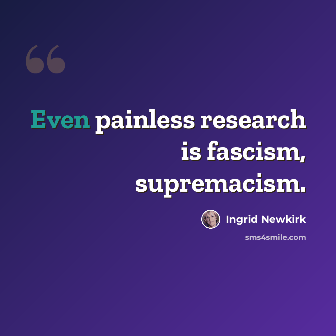 “Even painless research is fascism, supremacism.” quote by Ingrid Newkirk