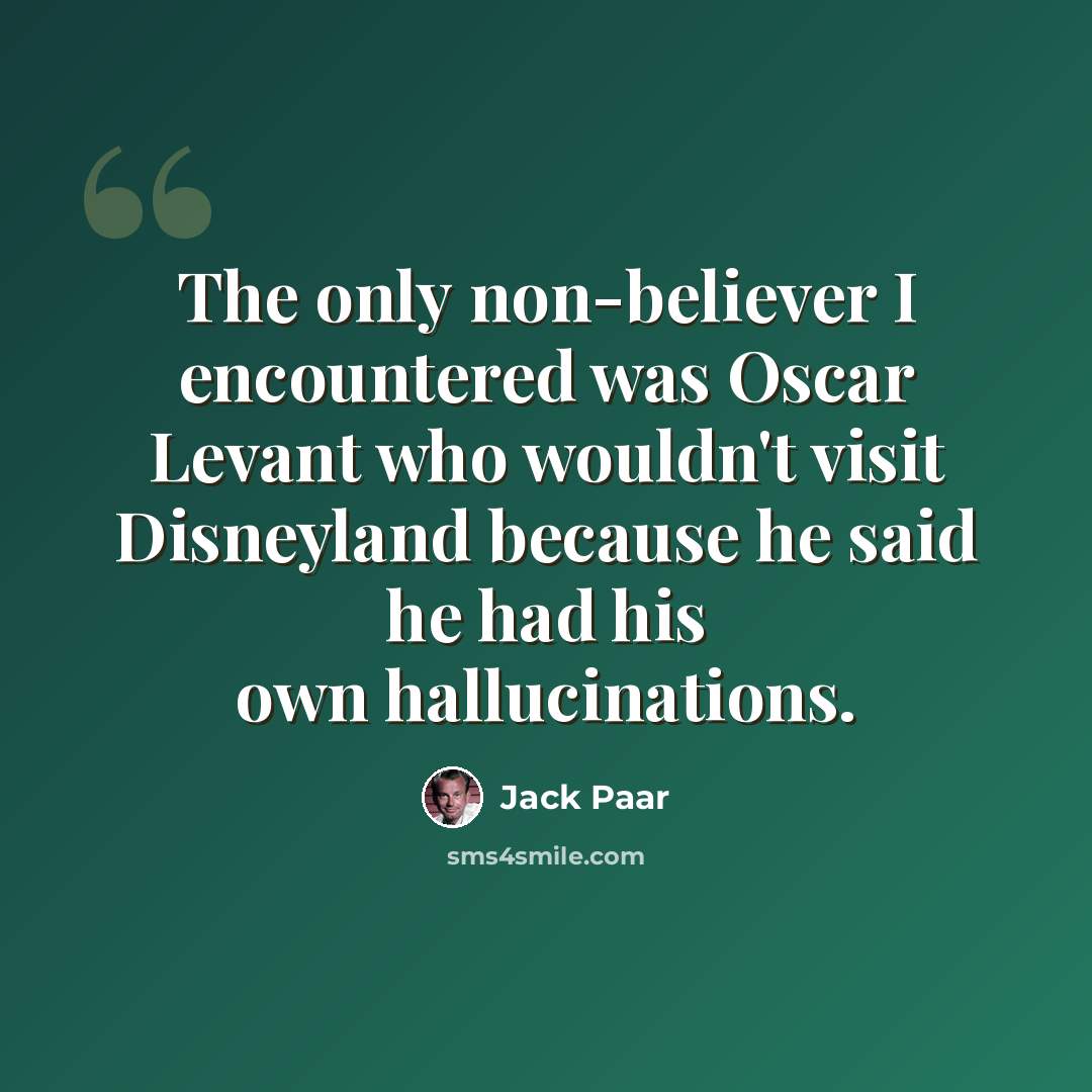 “The only non-believer I encountered was Oscar Levant who wouldn't visit Disneyland because he said he had his own hallucinations.” quote by Jack Paar