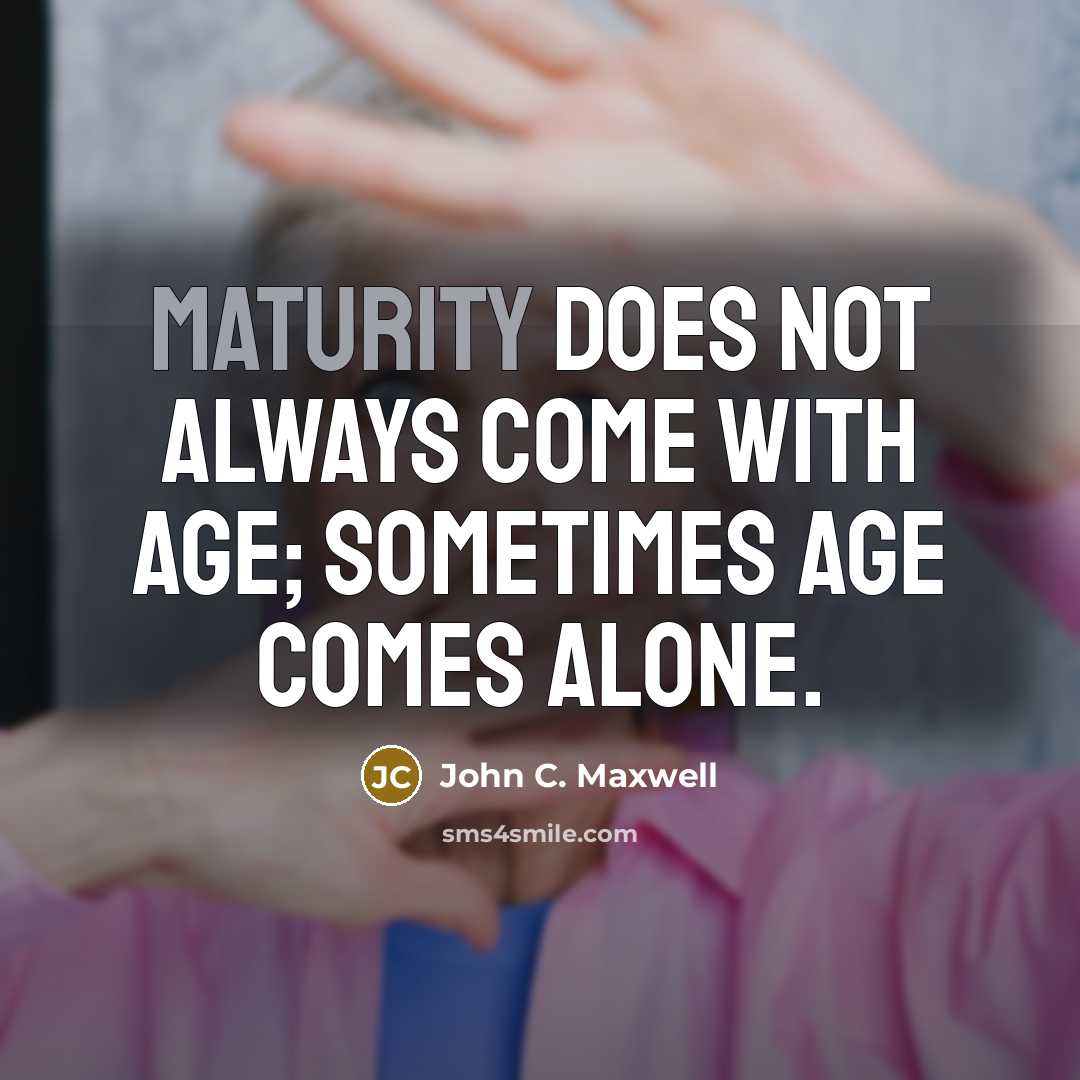 “Maturity does not always come with age; sometimes age comes alone.” quote by John C. Maxwell