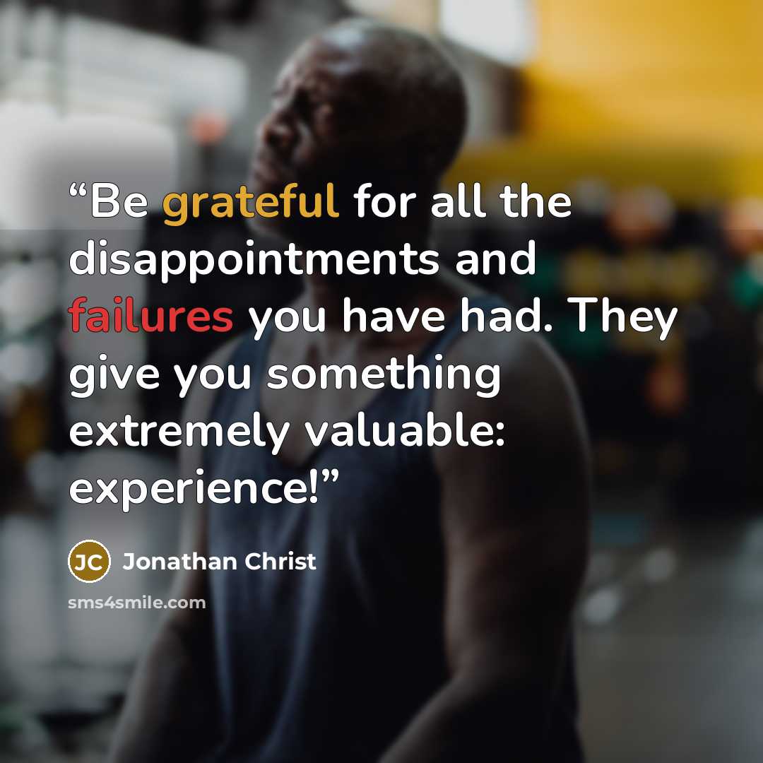 “Be grateful for all the disappointments and failures you have had. They give you something extremely valuable: experience!” quote by Jonathan Christ