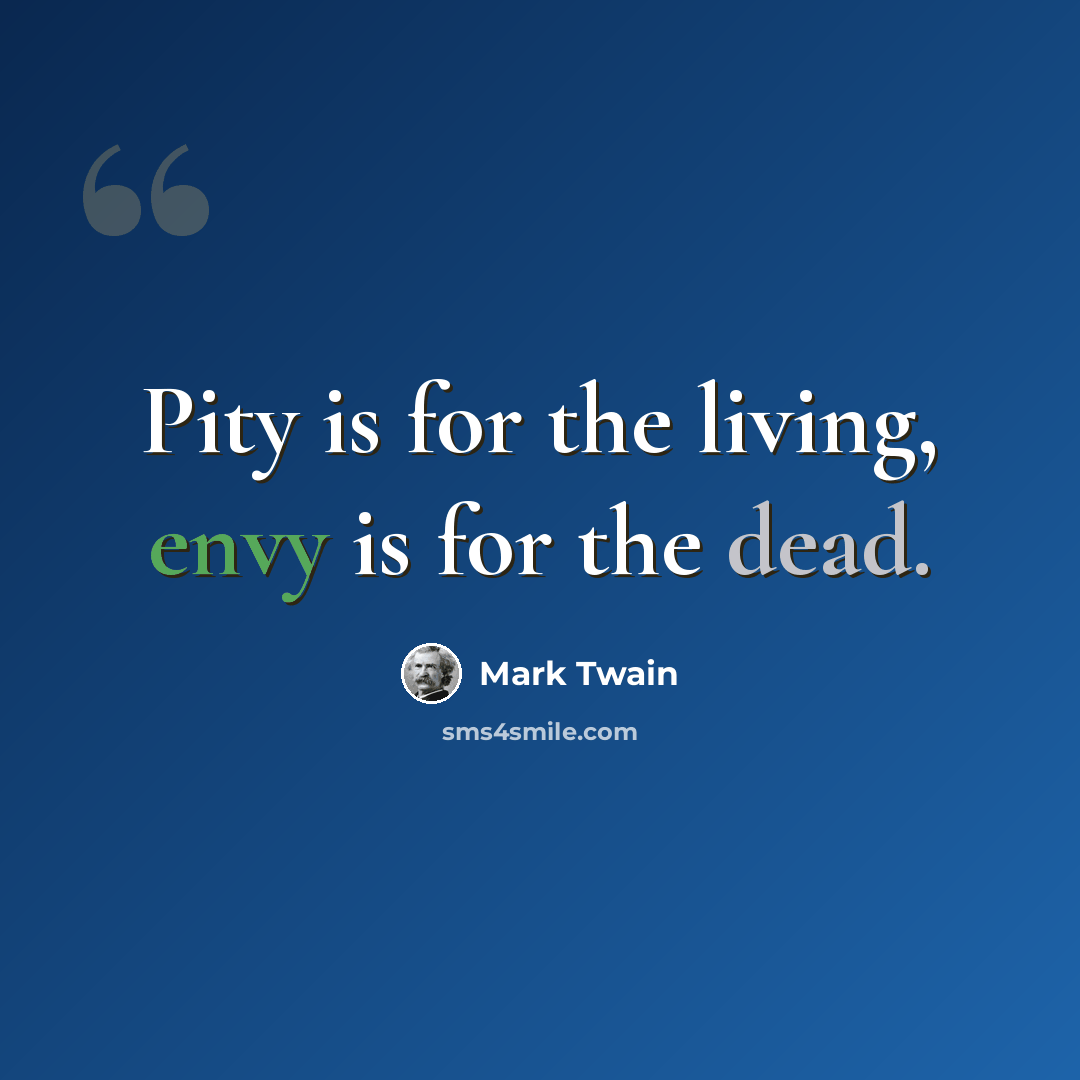 “Pity is for the living, envy is for the dead.” quote by Mark Twain