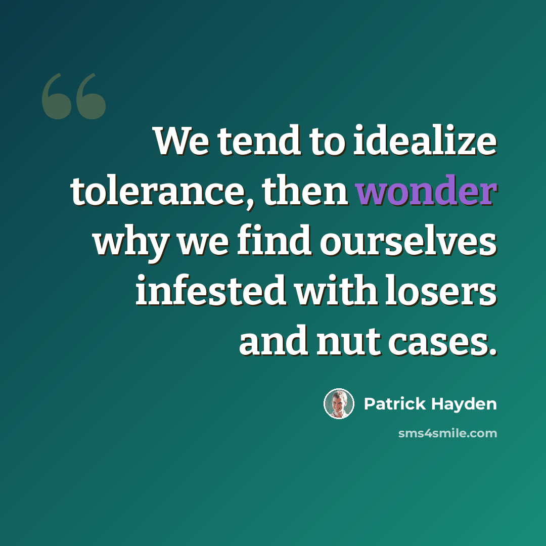 “We tend to idealize tolerance, then wonder why we find ourselves infested with losers and nut cases.” quote by Patrick Hayden