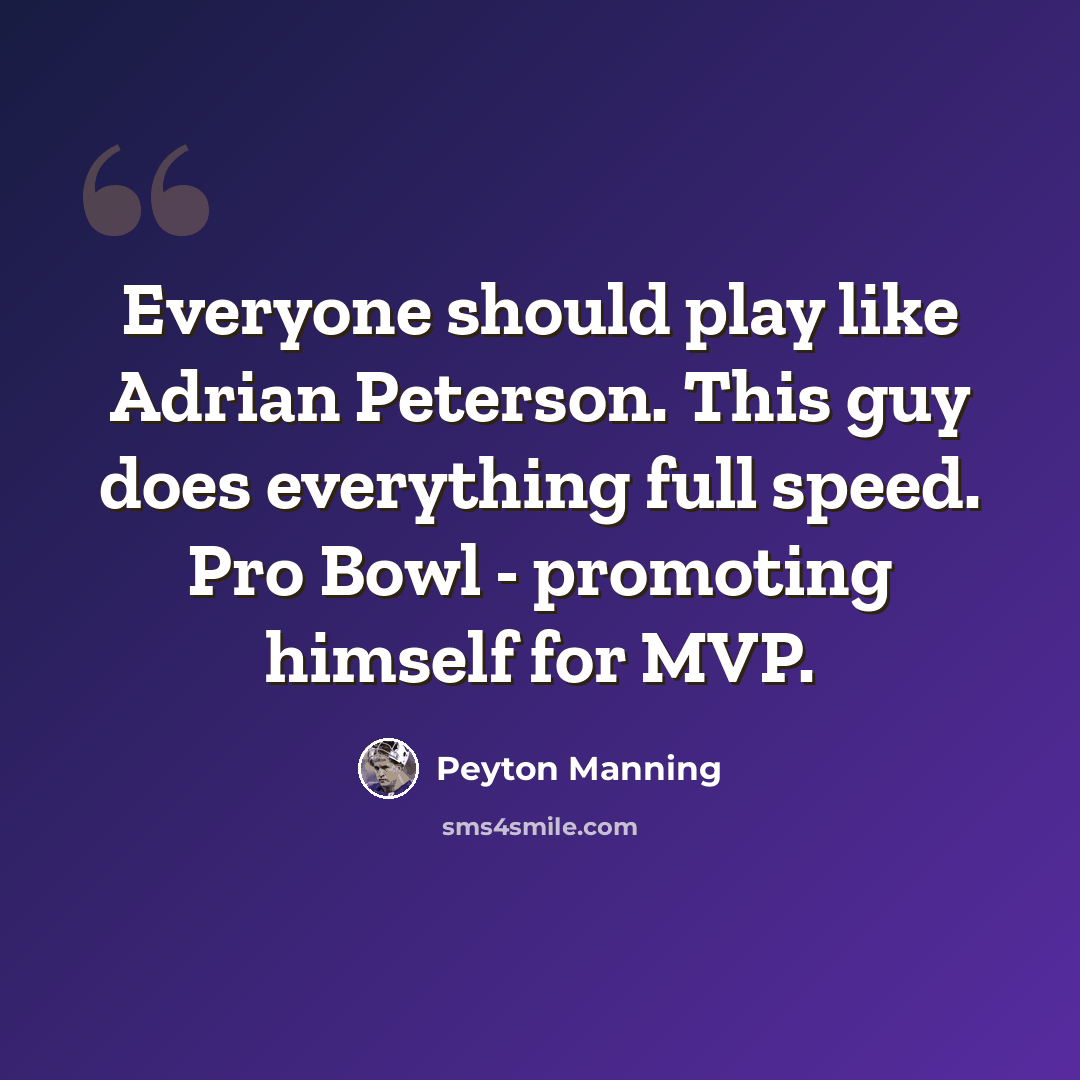 “Everyone should play like Adrian Peterson. This guy does everything full speed. Pro Bowl - promoting himself for MVP.” quote by Peyton Manning