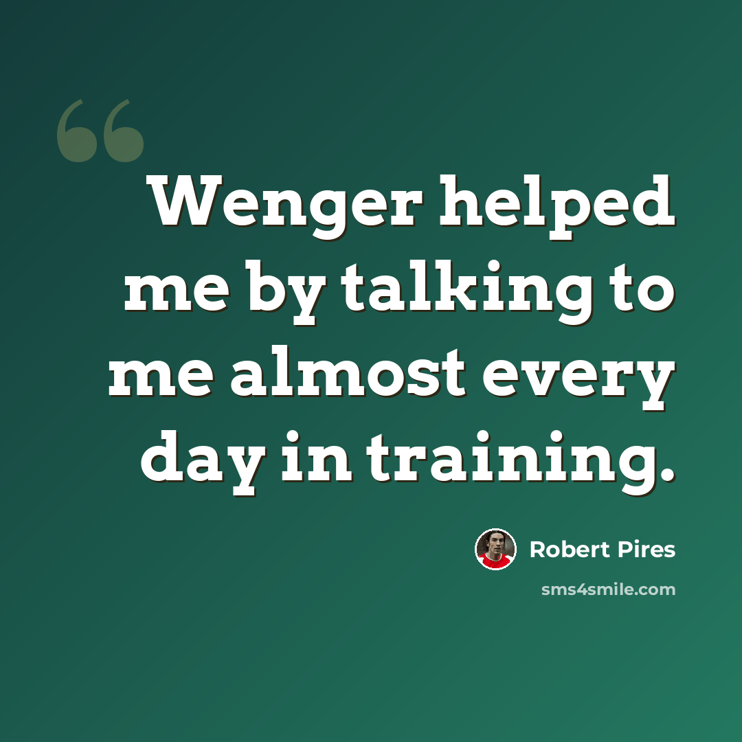 “Wenger helped me by talking to me almost every day in training.” quote by Robert Pires