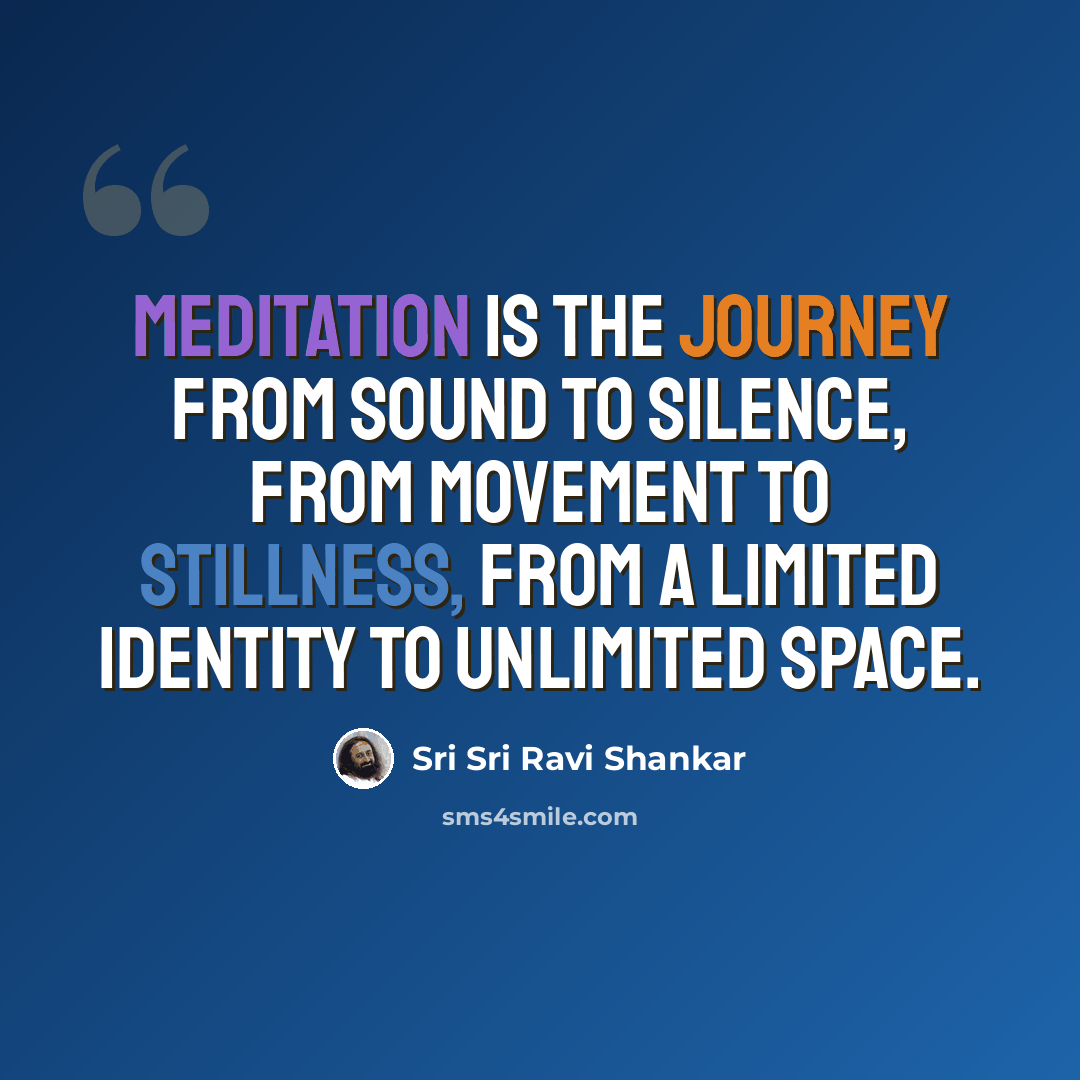 “Meditation is the journey from sound to silence, from movement to stillness, from a limited identity to unlimited space.” quote by Sri Sri Ravi Shankar