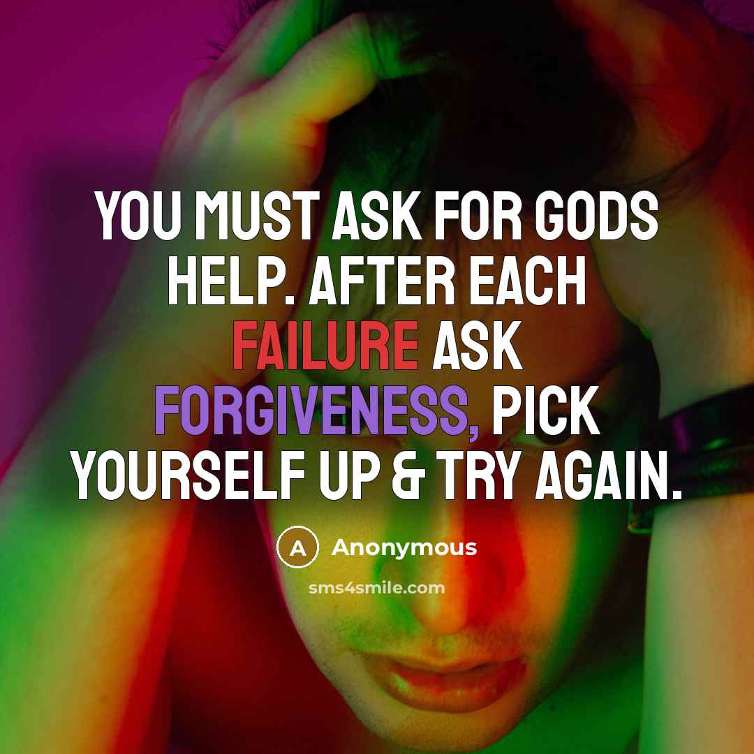 “You must ask for Gods help. After each failure ask forgiveness, pick yourself up & try again.” quote by Anonymous
