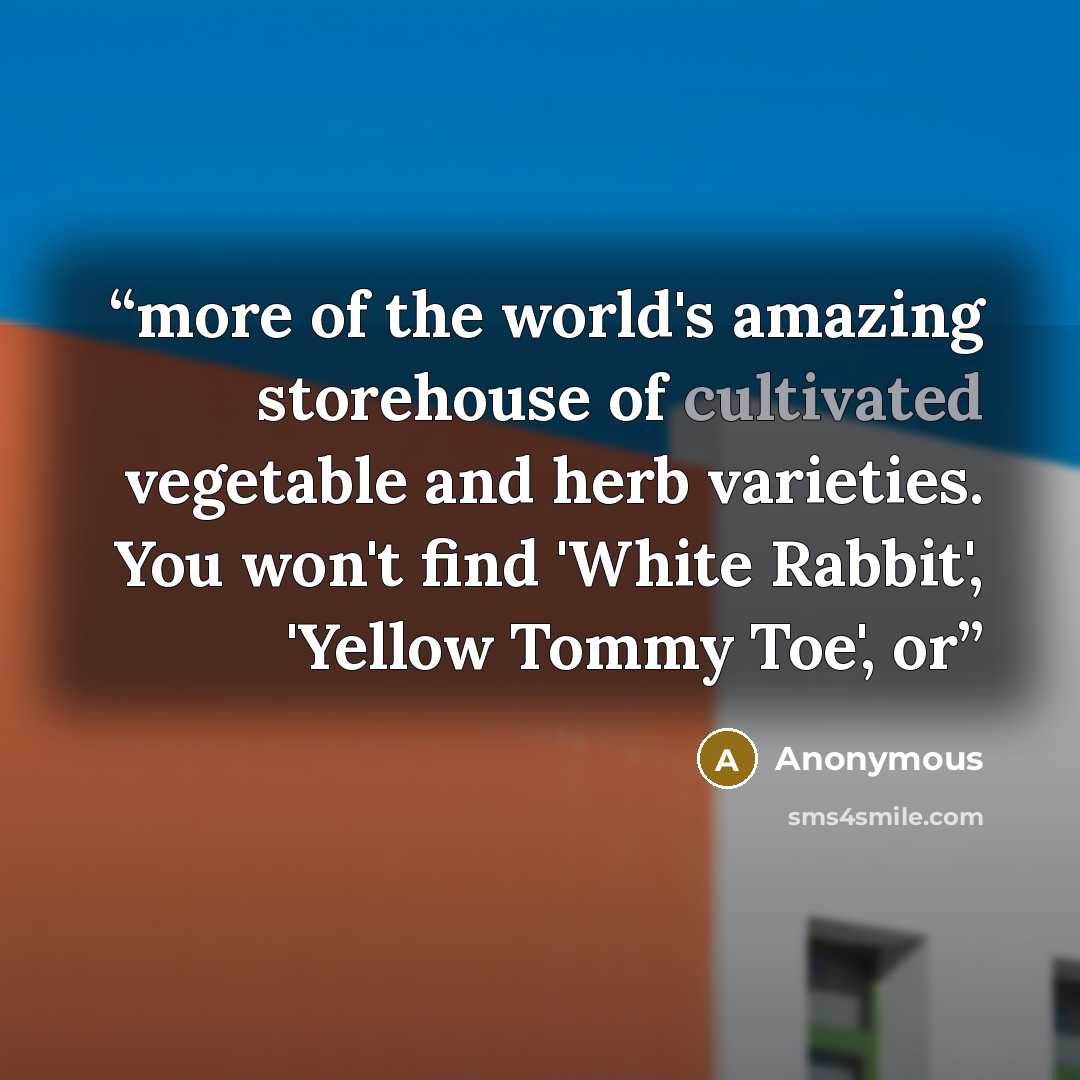 “more of the world's amazing storehouse of cultivated vegetable and herb varieties. You won't find 'White Rabbit', 'Yellow Tommy Toe', or” quote by Anonymous
