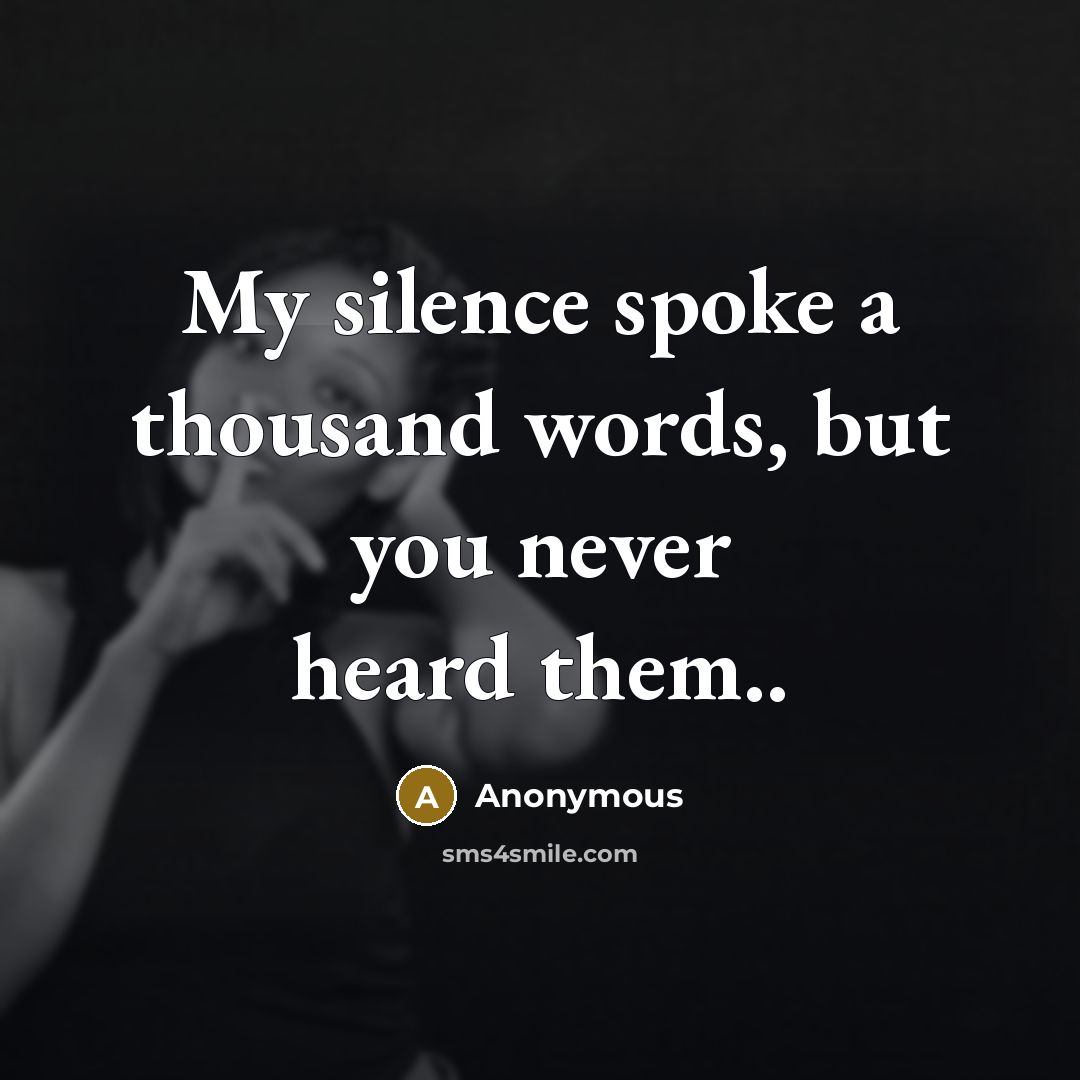 “My silence spoke a thousand words, but you never heard them..” quote by Anonymous