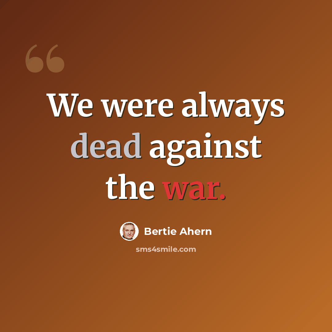 “We were always dead against the war.” quote by Bertie Ahern