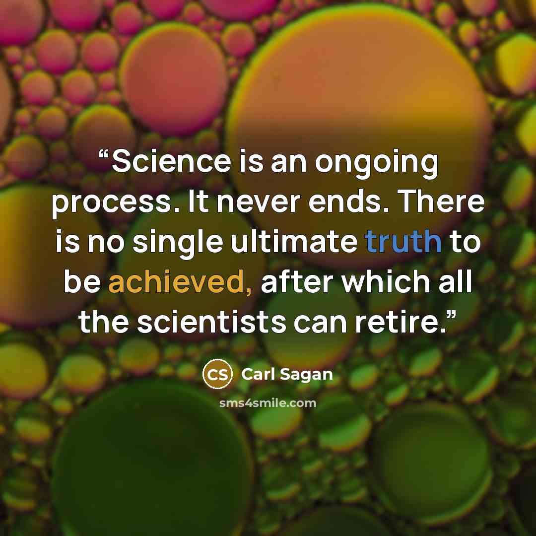 “Science is an ongoing process. It never ends. There is no single ultimate truth to be achieved, after which all the scientists can retire.” quote by Carl Sagan