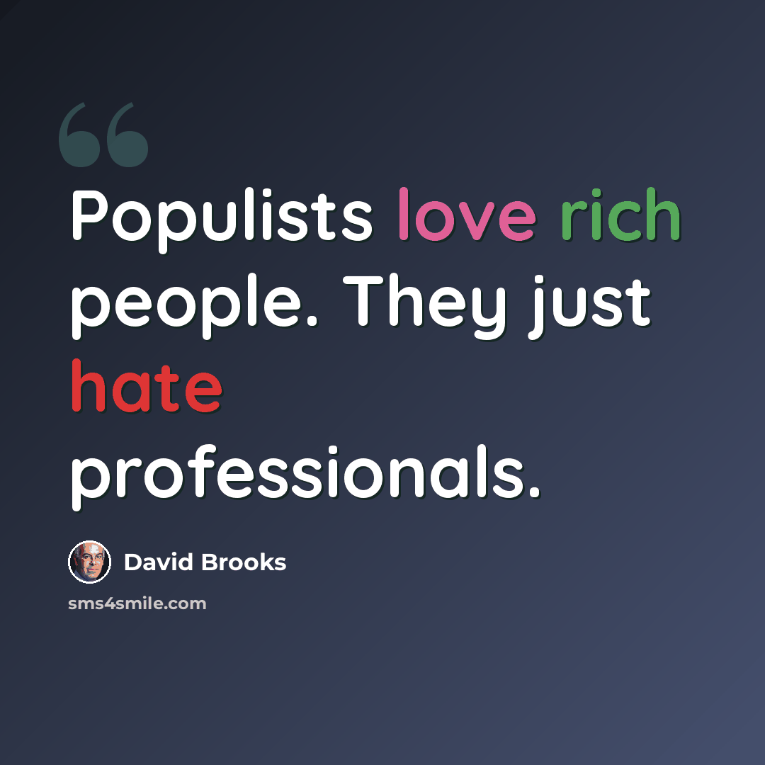 “Populists love rich people. They just hate professionals.” quote by David Brooks