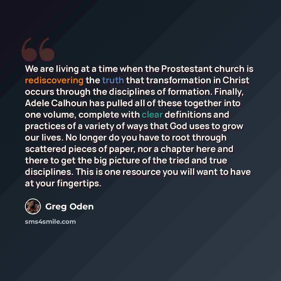 “We are living at a time when the Prostestant church is rediscovering the truth that transformation in Christ occurs through the disciplines of formation. Finally, Adele Calhoun has pulled all of these together into one volume, complete with clear definitions and practices of a variety of ways that…” quote by Greg Oden