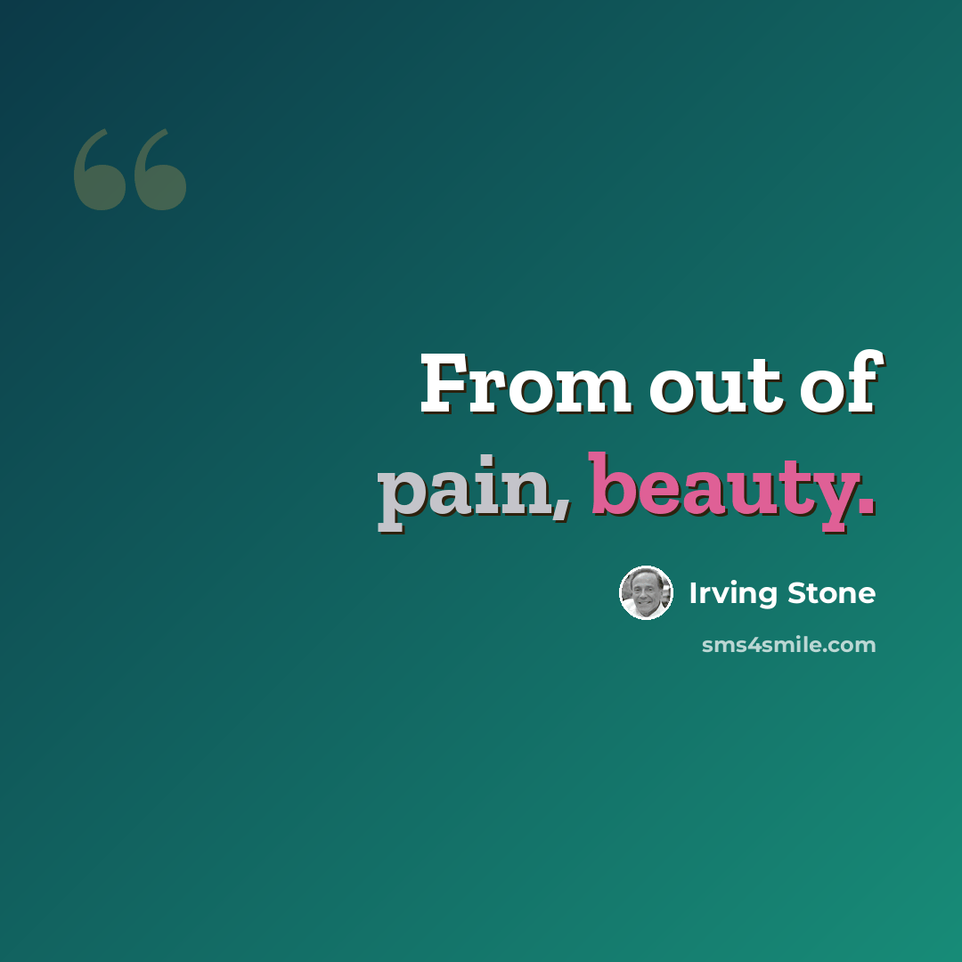 “From out of pain, beauty.” quote by Irving Stone