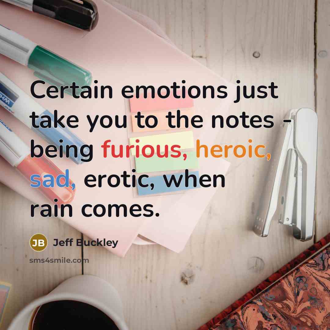 “Certain emotions just take you to the notes - being furious, heroic, sad, erotic, when rain comes.” quote by Jeff Buckley