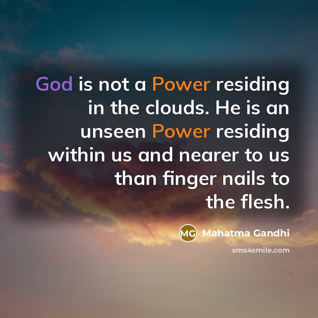 “God is not a Power residing in the clouds. He is an unseen Power residing within us and nearer to us than finger nails to the flesh.” quote by Mahatma Gandhi