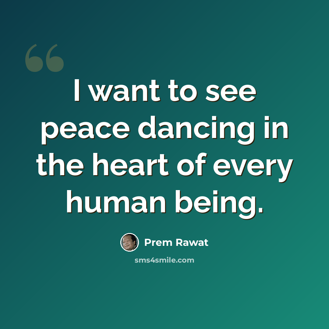 “I want to see peace dancing in the heart of every human being.” quote by Prem Rawat