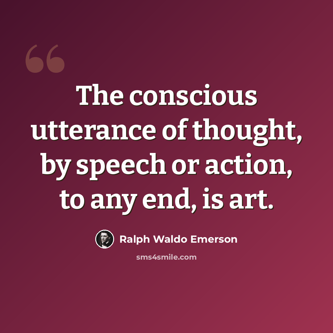 “The conscious utterance of thought, by speech or action, to any end, is art.” quote by Ralph Waldo Emerson