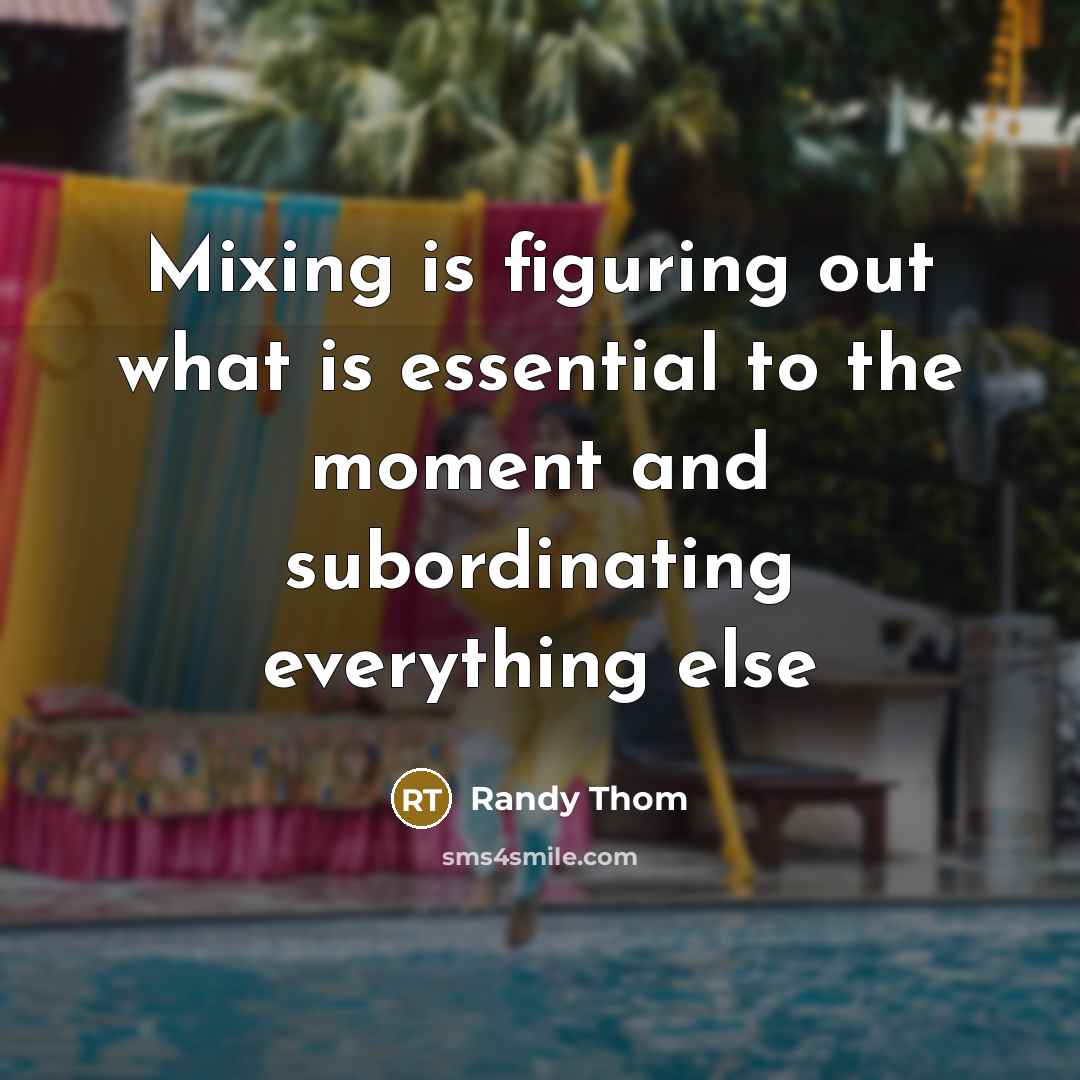 “Mixing is figuring out what is essential to the moment and subordinating everything else” quote by Randy Thom