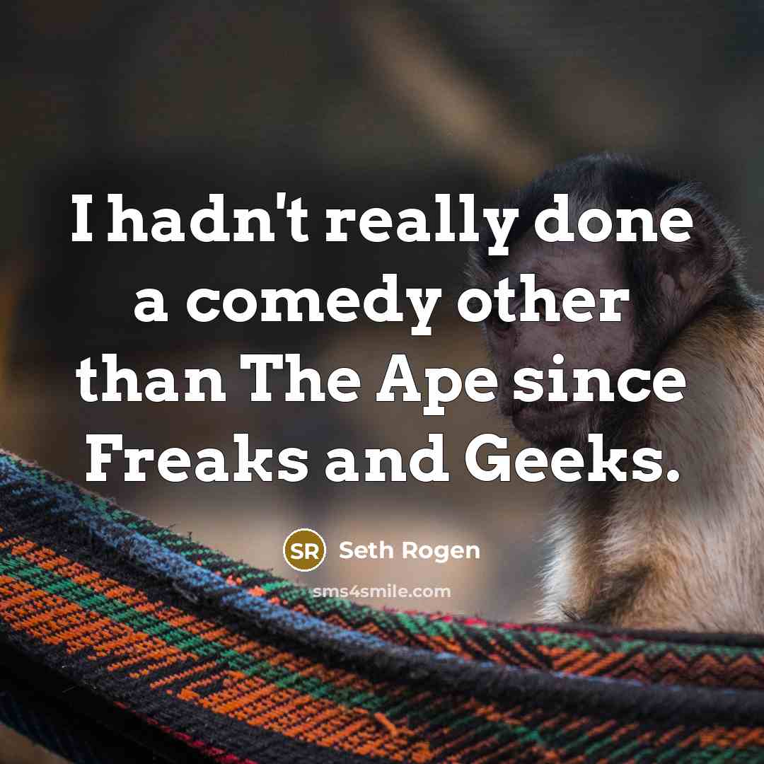 “I hadn't really done a comedy other than The Ape since Freaks and Geeks.” quote by Seth Rogen
