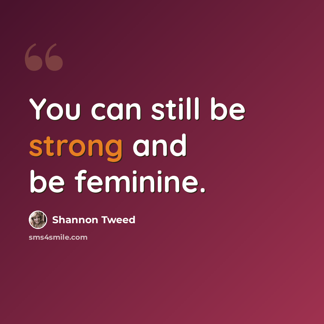 “You can still be strong and be feminine.” quote by Shannon Tweed