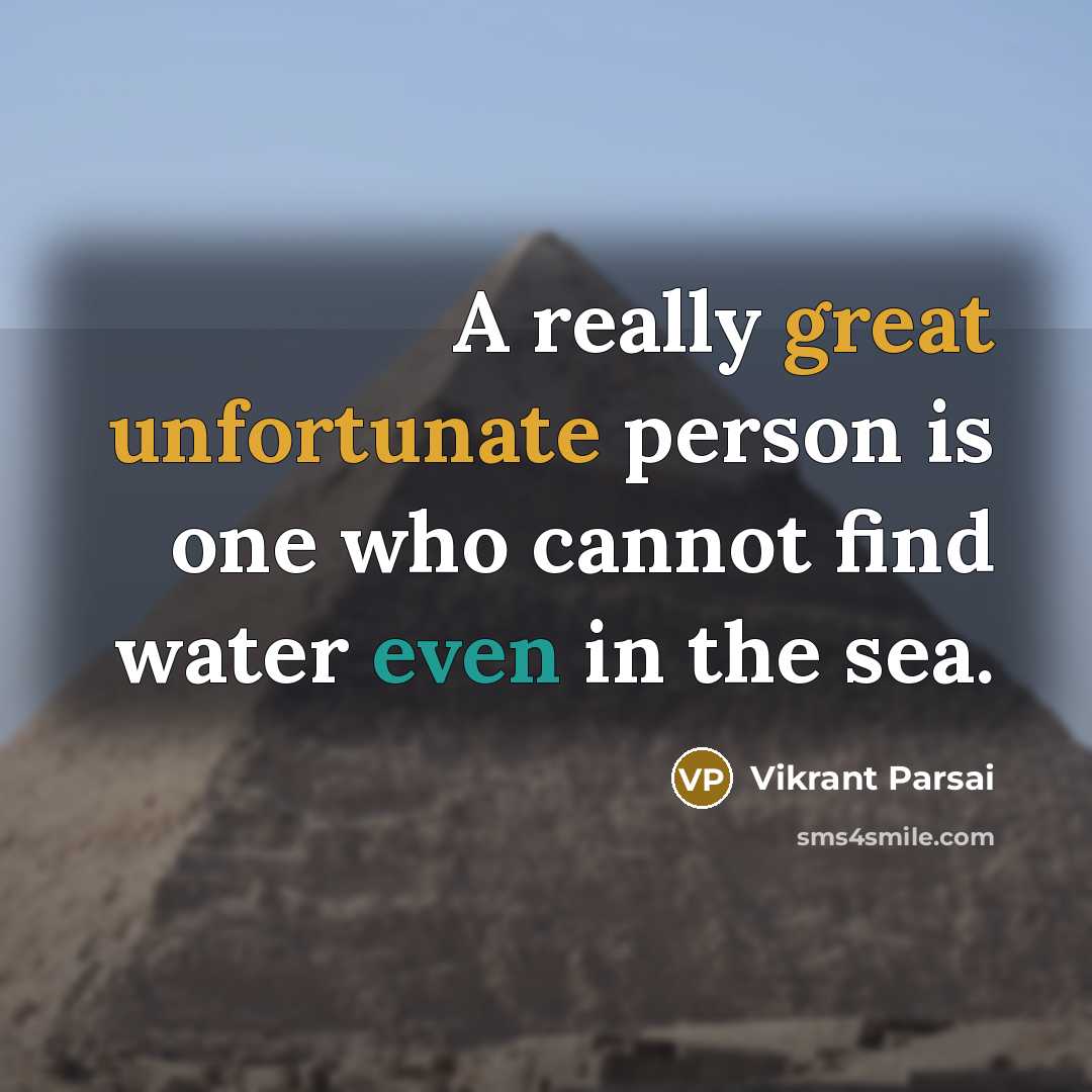 “A really great unfortunate person is one who cannot find water even in the sea.” quote by Vikrant Parsai
