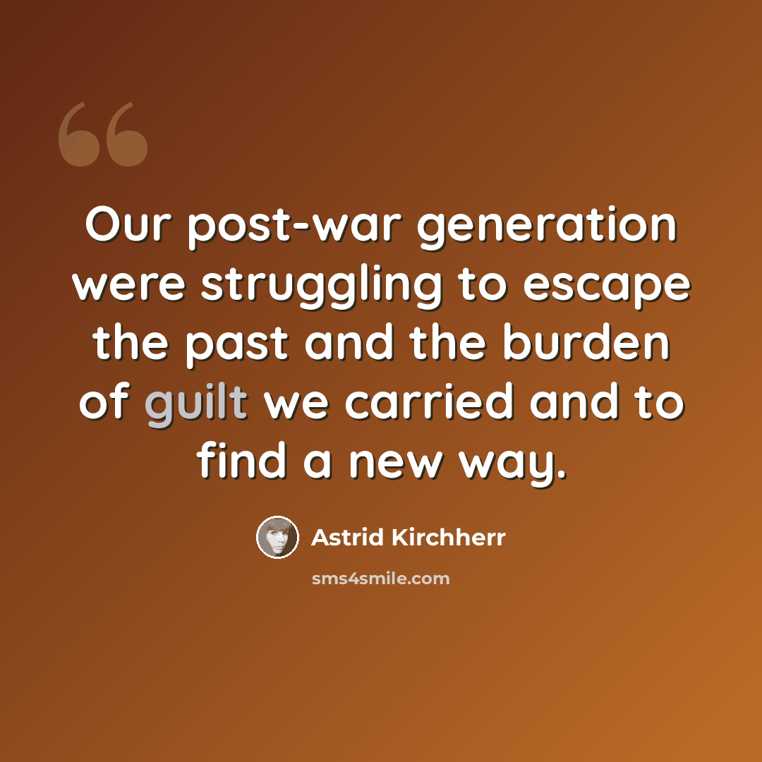 “Our post-war generation were struggling to escape the past and the burden of guilt we carried and to find a new way.” quote by Astrid Kirchherr