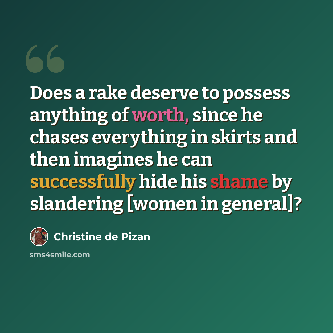 “Does a rake deserve to possess anything of worth, since he chases everything in skirts and then imagines he can successfully hide his shame by slandering [women in general]?” quote by Christine de Pizan