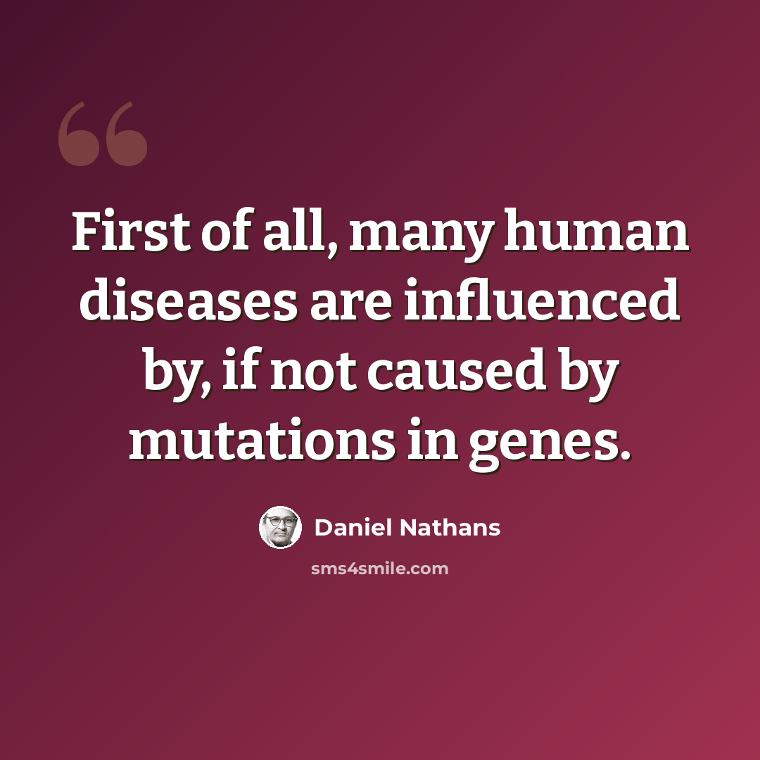 “First of all, many human diseases are influenced by, if not caused by mutations in genes.” quote by Daniel Nathans