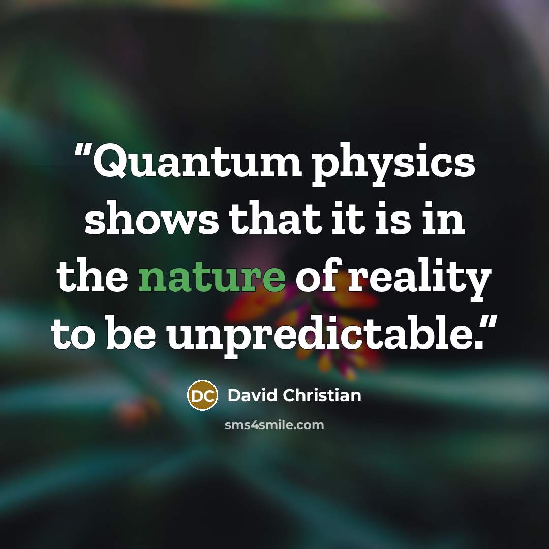 “Quantum physics shows that it is in the nature of reality to be unpredictable.” quote by David Christian