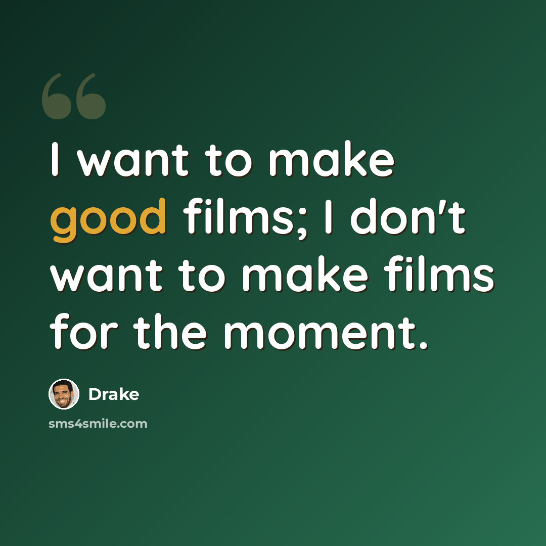 “I want to make good films; I don't want to make films for the moment.” quote by Drake