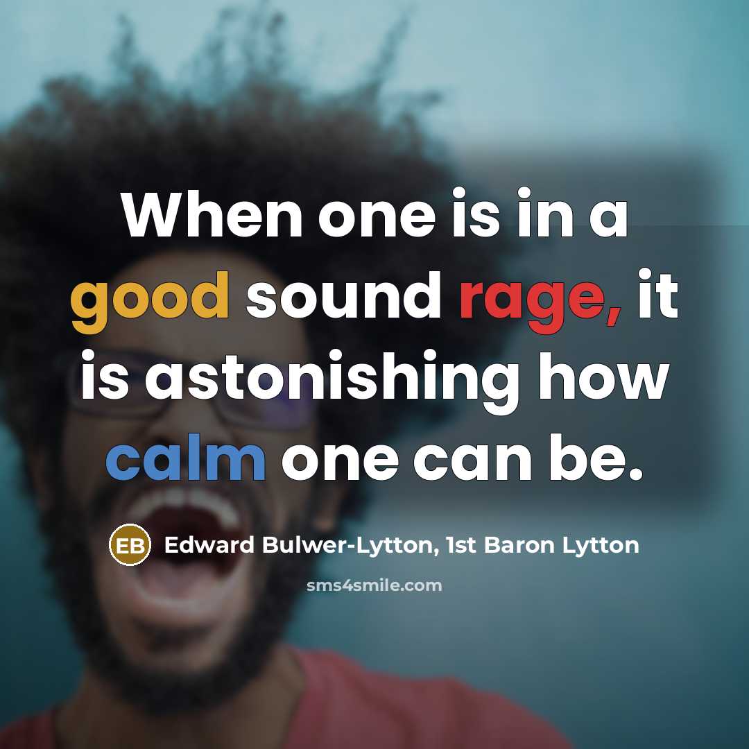 “When one is in a good sound rage, it is astonishing how calm one can be.” quote by Edward Bulwer-Lytton, 1st Baron Lytton