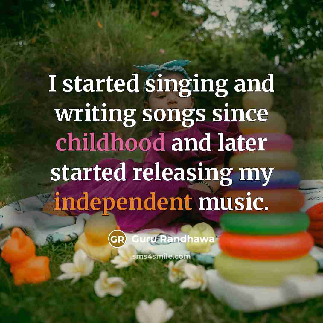 “I started singing and writing songs since childhood and later started releasing my independent music.” quote by Guru Randhawa