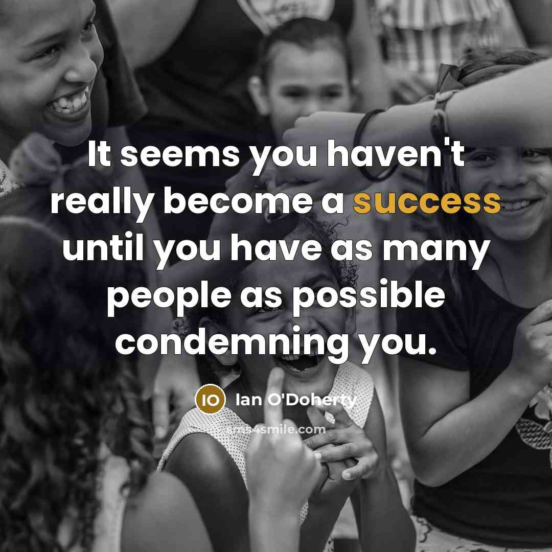 “It seems you haven't really become a success until you have as many people as possible condemning you.” quote by Ian O'Doherty