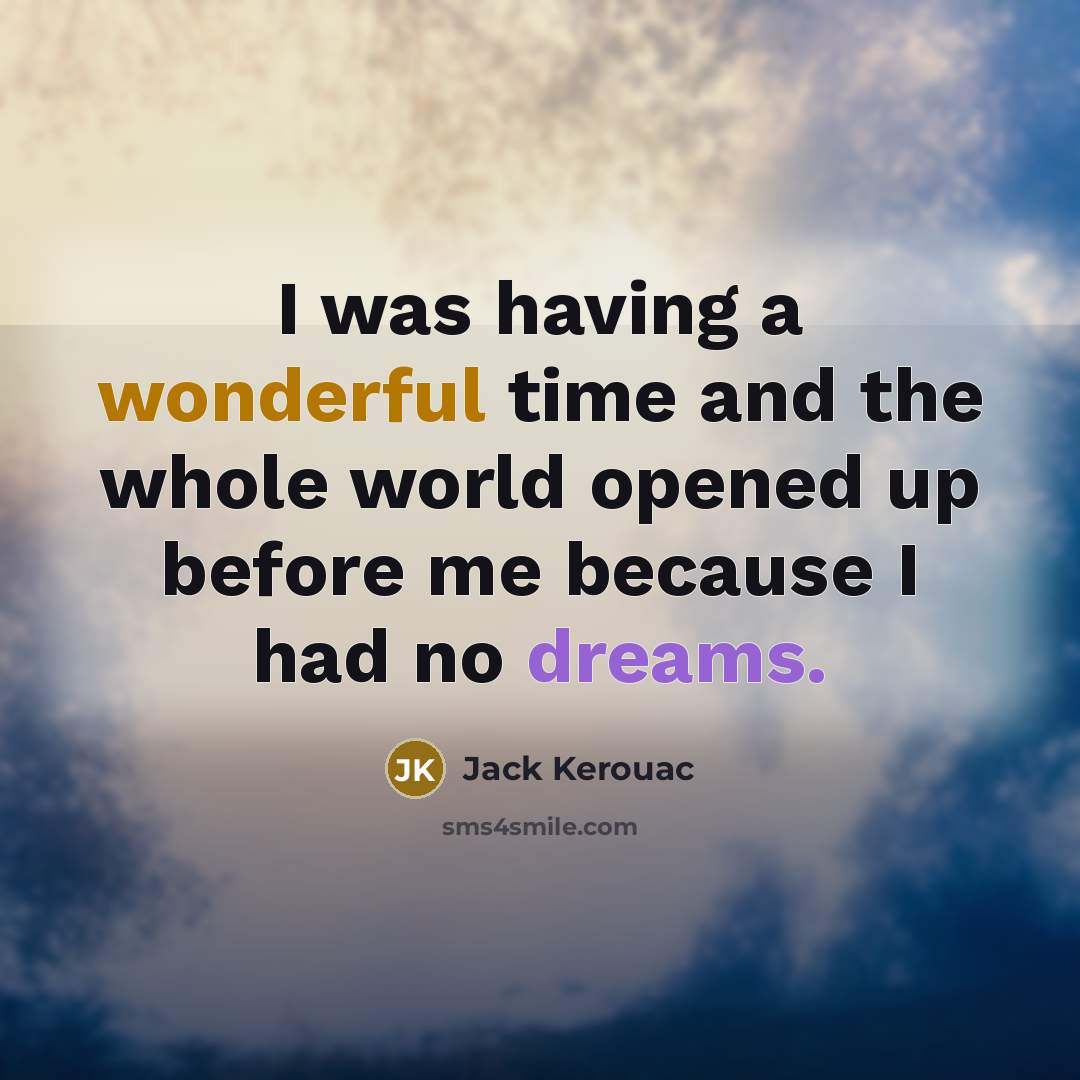 “I was having a wonderful time and the whole world opened up before me because I had no dreams.” quote by Jack Kerouac