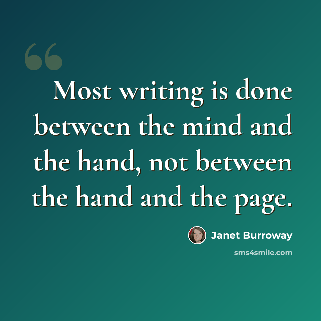 “Most writing is done between the mind and the hand, not between the hand and the page.” quote by Janet Burroway