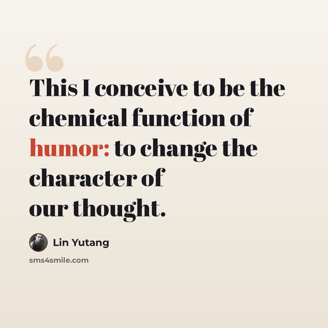 “This I conceive to be the chemical function of humor: to change the character of our thought.” quote by Lin Yutang