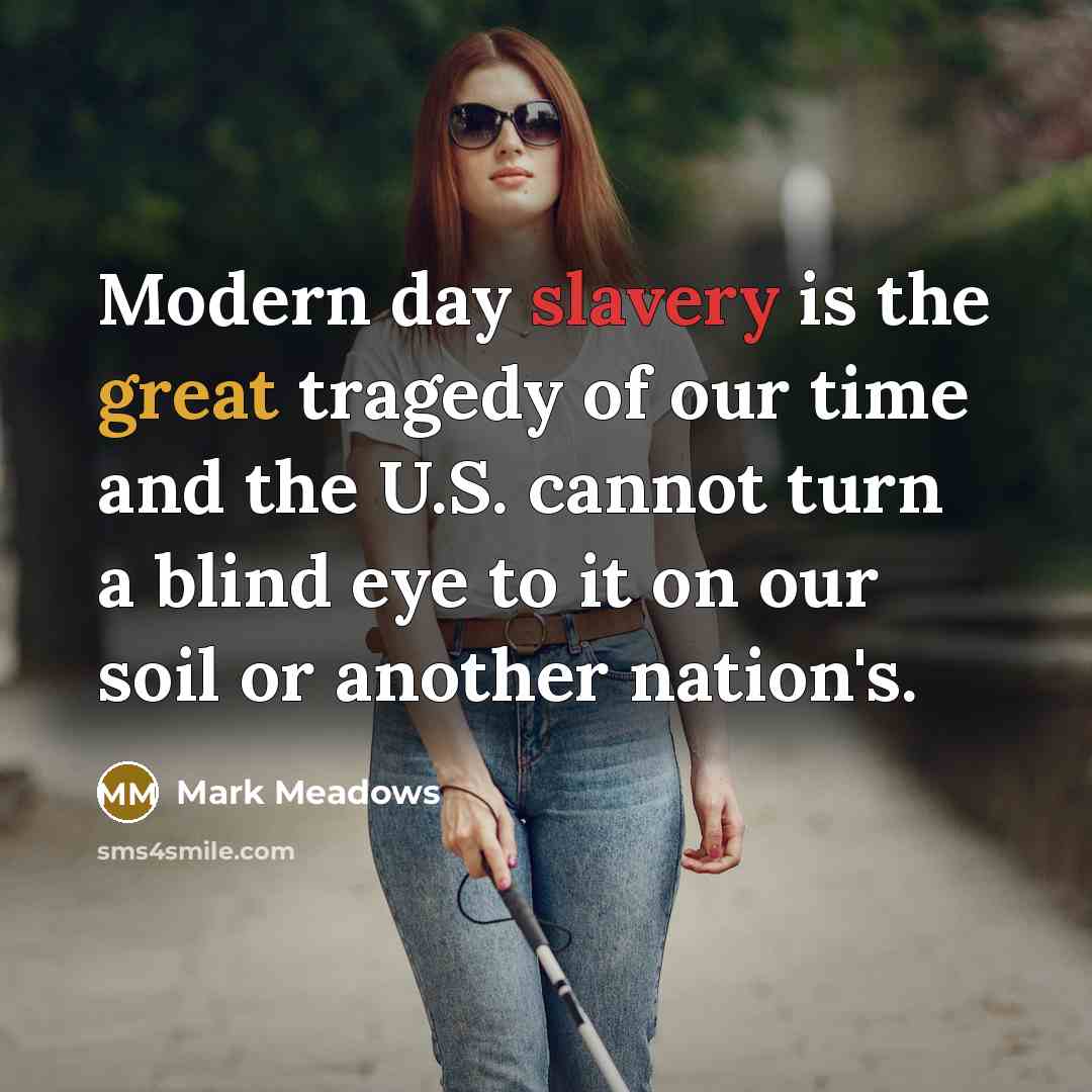 “Modern day slavery is the great tragedy of our time and the U.S. cannot turn a blind eye to it on our soil or another nation's.” quote by Mark Meadows