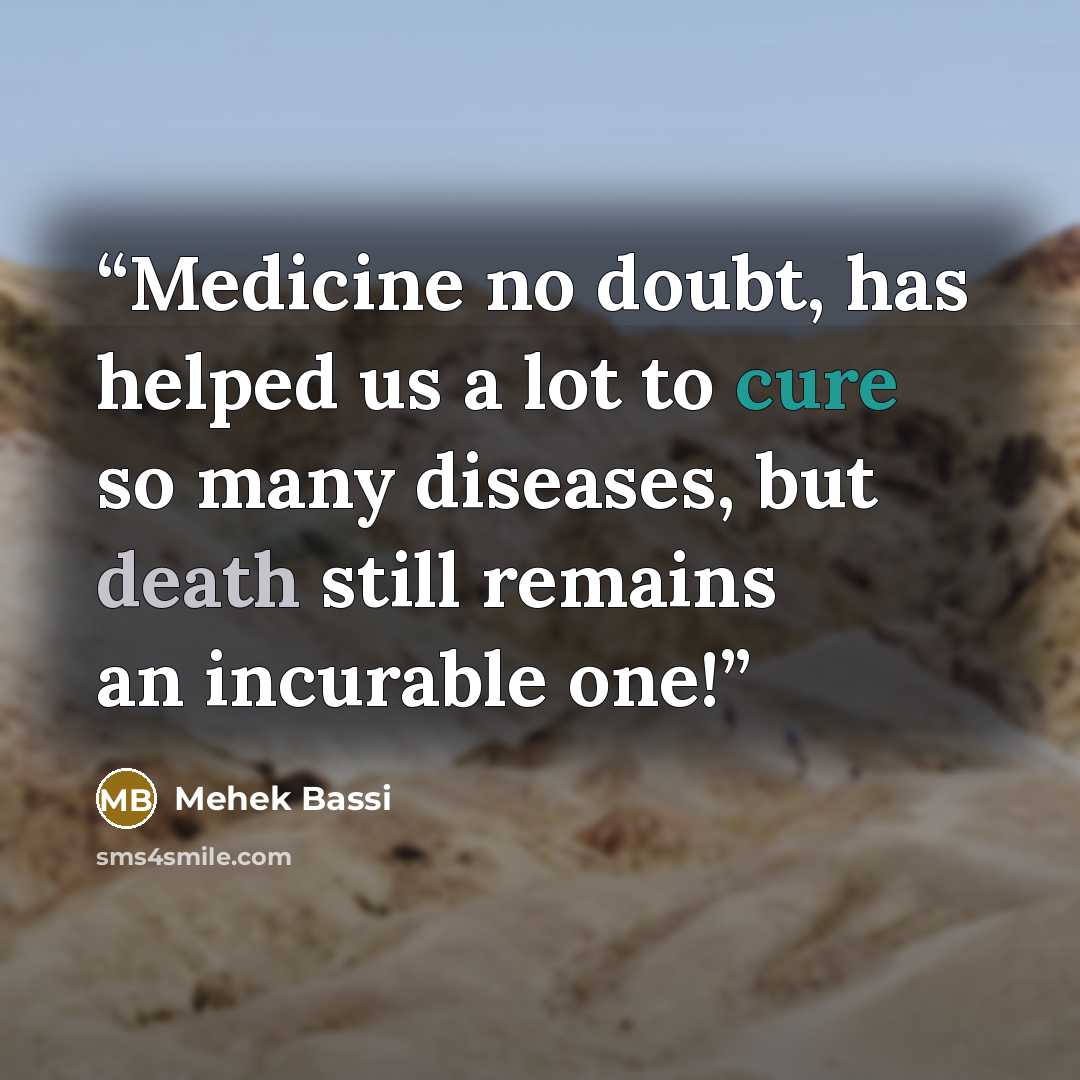 “Medicine no doubt, has helped us a lot to cure so many diseases, but death still remains an incurable one!” quote by Mehek Bassi