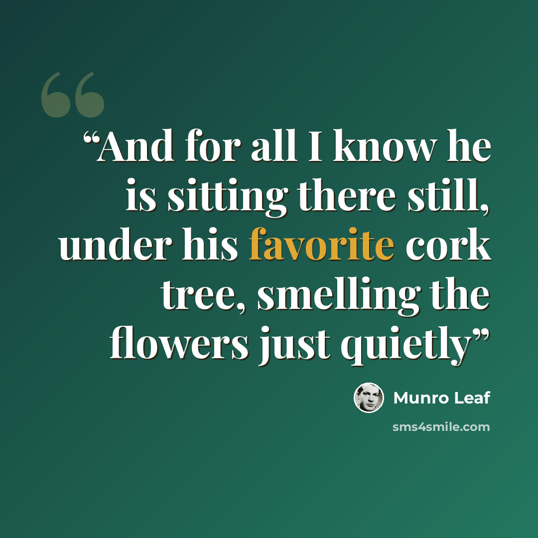 “And for all I know he is sitting there still, under his favorite cork tree, smelling the flowers just quietly” quote by Munro Leaf