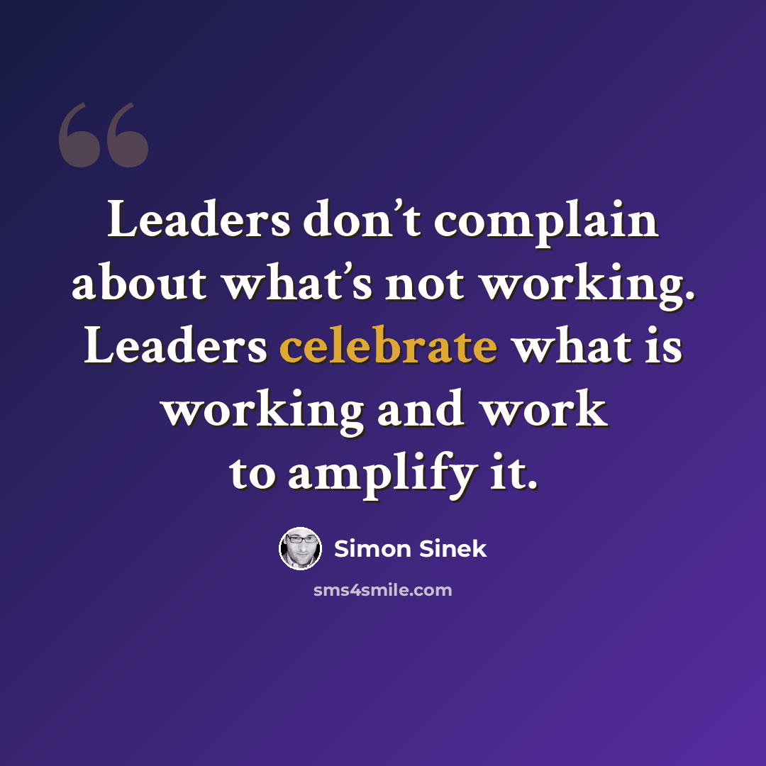 “Leaders don’t complain about what’s not working. Leaders celebrate what is working and work to amplify it.” quote by Simon Sinek