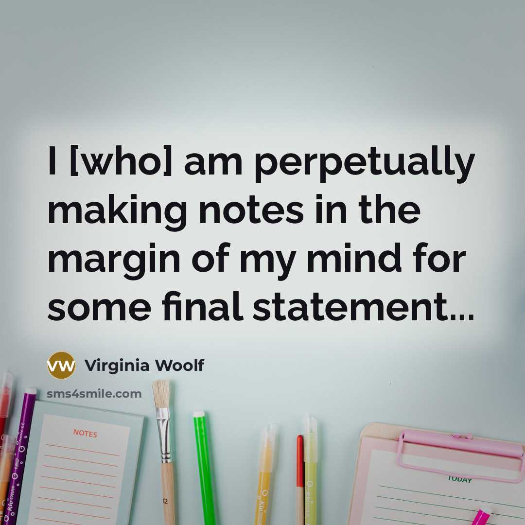 “I [who] am perpetually making notes in the margin of my mind for some final statement...” quote by Virginia Woolf