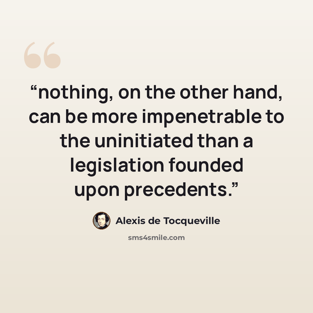 “nothing, on the other hand, can be more impenetrable to the uninitiated than a legislation founded upon precedents.” quote by Alexis de Tocqueville