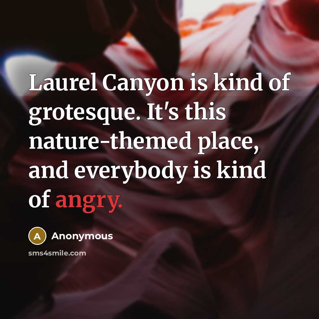 “Laurel Canyon is kind of grotesque. It's this nature-themed place, and everybody is kind of angry.” quote by Anonymous