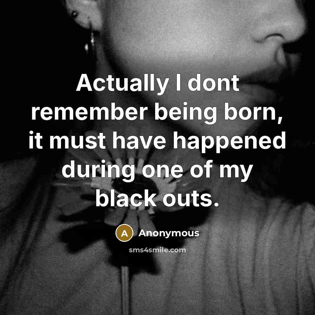 “Actually I dont remember being born, it must have happened during one of my black outs.” quote by Anonymous