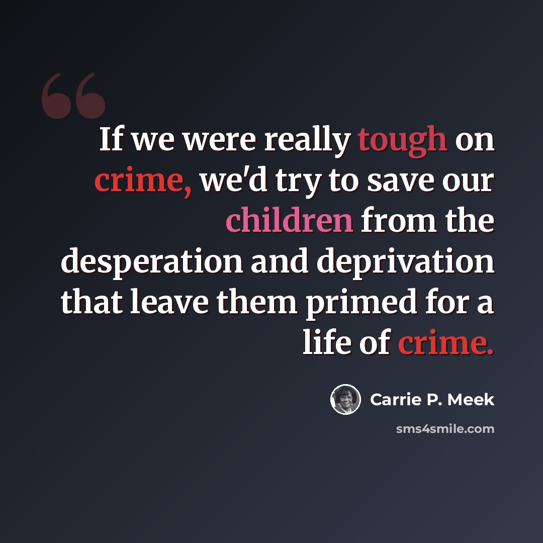 “If we were really tough on crime, we'd try to save our children from the desperation and deprivation that leave them primed for a life of crime.” quote by Carrie P. Meek