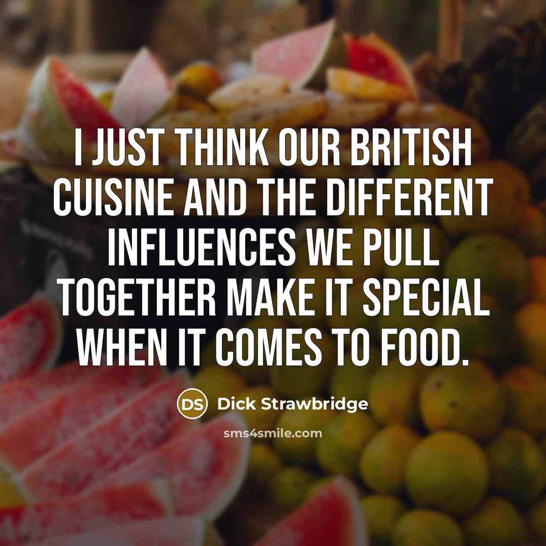 “I just think our British cuisine and the different influences we pull together make it special when it comes to food.” quote by Dick Strawbridge